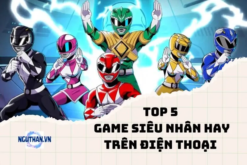 Top game siêu nhân hay trên điện thoại năm 2025: Đừng bỏ qua!