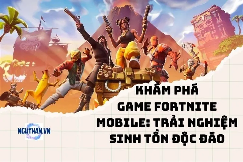 Khám phá game Fortnite Mobile: Trải nghiệm sinh tồn độc đáo 2025