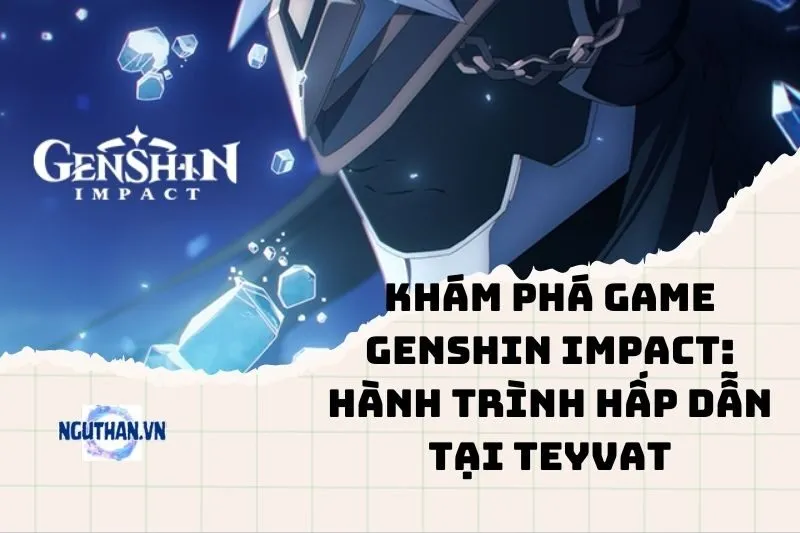 Khám phá game Genshin Impact: Hành trình hấp dẫn tại Teyvat 2025