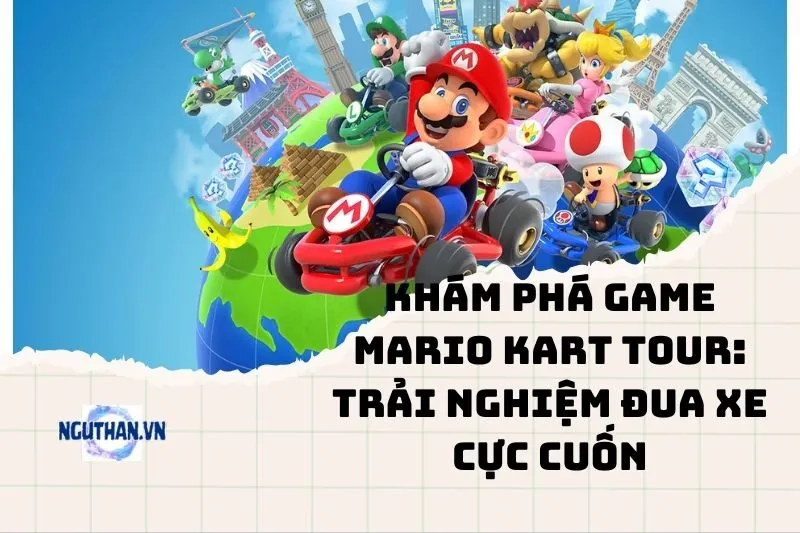 Khám phá game Mario Kart Tour: Trải nghiệm đua xe cực cuốn 2025
