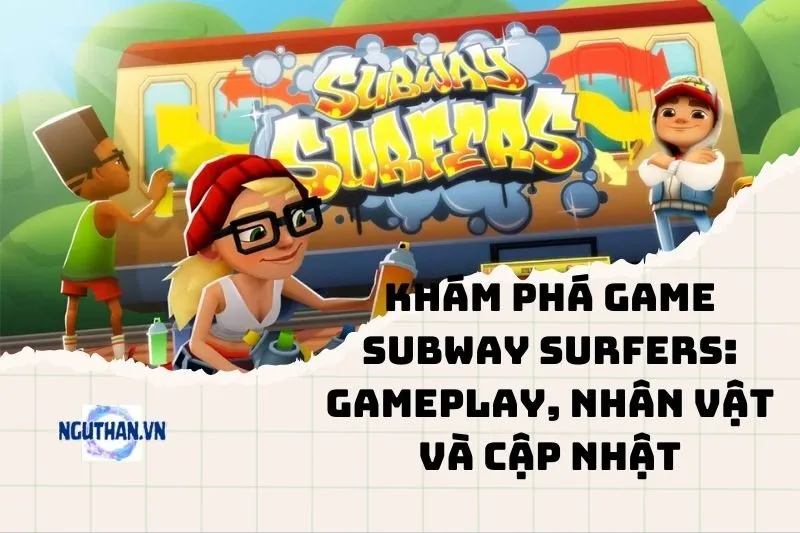 Khám Phá Game Subway Surfers: Gameplay, Nhân Vật và Cập Nhật 2025