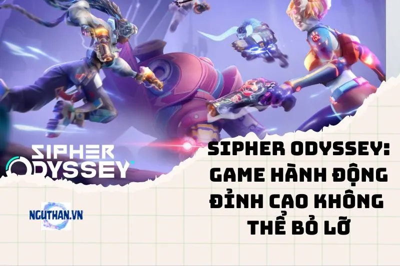 Sipher Odyssey: Game Hành Động Đỉnh Cao Không Thể Bỏ Lỡ 2025