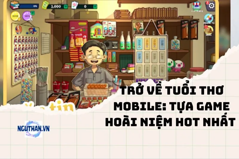 Trở Về Tuổi Thơ Mobile: Tựa game hoài niệm hot nhất năm 2025